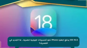 iOS 18.6 يدفع أجهزة iPhone نحو تحسينات أوروبية حصرية.. ما الجديد في التحديث؟